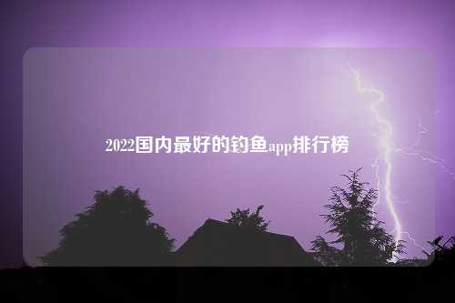 2022国内最好的钓鱼app排行榜