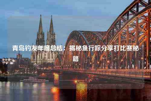 青岛钓友年度总结：揭秘鱼行踪分享打比赛秘籍