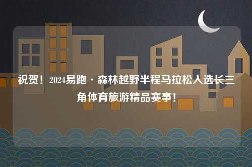 祝贺！2024易跑·森林越野半程马拉松入选长三角体育旅游精品赛事！