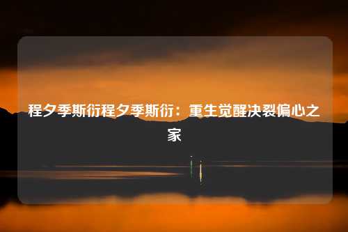 程夕季斯衍程夕季斯衍：重生觉醒决裂偏心之家