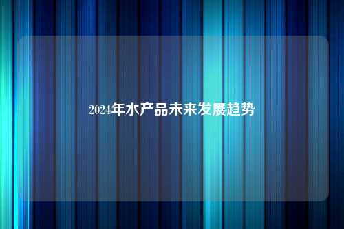 2024年水产品未来发展趋势