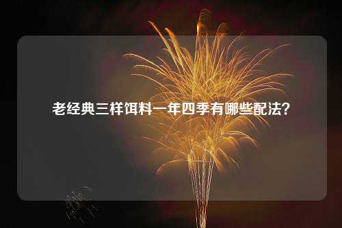 老经典三样饵料一年四季有哪些配法？