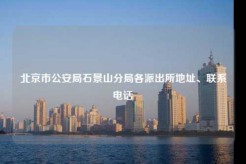 北京市公安局石景山分局各派出所地址、联系电话